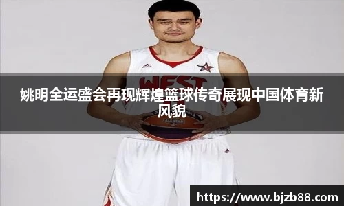 姚明全运盛会再现辉煌篮球传奇展现中国体育新风貌