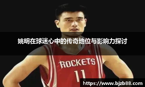 姚明在球迷心中的传奇地位与影响力探讨