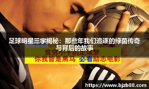 足球明星三字揭秘：那些年我们追逐的绿茵传奇与背后的故事