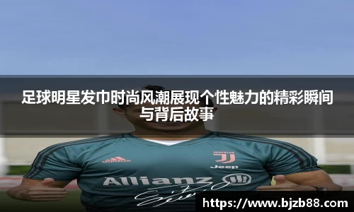 足球明星发巾时尚风潮展现个性魅力的精彩瞬间与背后故事