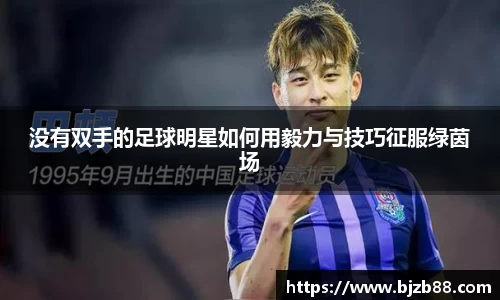 没有双手的足球明星如何用毅力与技巧征服绿茵场