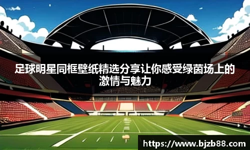足球明星同框壁纸精选分享让你感受绿茵场上的激情与魅力