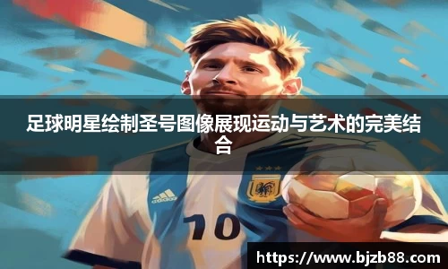 足球明星绘制圣号图像展现运动与艺术的完美结合