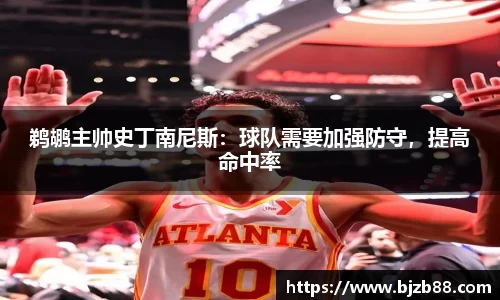 鹈鹕主帅史丁南尼斯：球队需要加强防守，提高命中率
