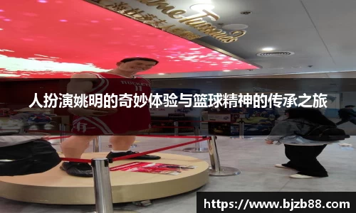 人扮演姚明的奇妙体验与篮球精神的传承之旅