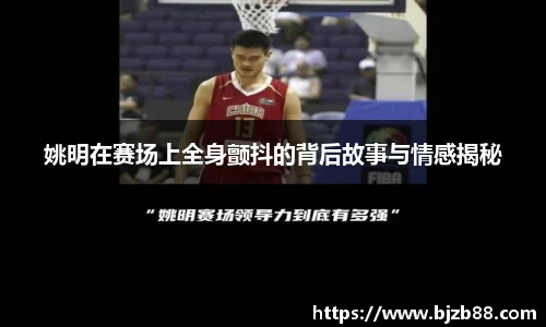 姚明在赛场上全身颤抖的背后故事与情感揭秘