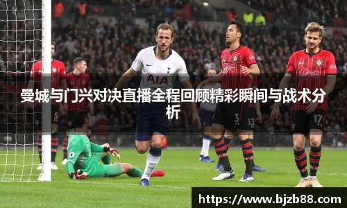 曼城与门兴对决直播全程回顾精彩瞬间与战术分析