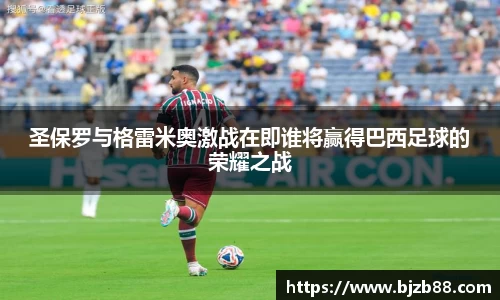 圣保罗与格雷米奥激战在即谁将赢得巴西足球的荣耀之战