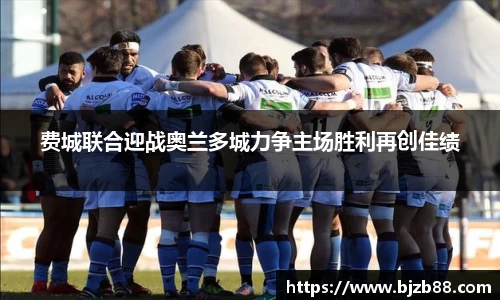 费城联合迎战奥兰多城力争主场胜利再创佳绩