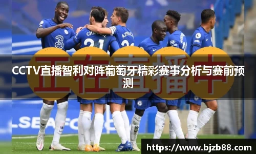 CCTV直播智利对阵葡萄牙精彩赛事分析与赛前预测