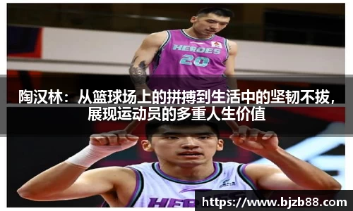陶汉林：从篮球场上的拼搏到生活中的坚韧不拔，展现运动员的多重人生价值